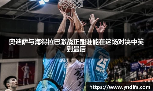 奥迪萨与海得拉巴激战正酣谁能在这场对决中笑到最后