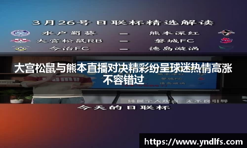 大宫松鼠与熊本直播对决精彩纷呈球迷热情高涨不容错过