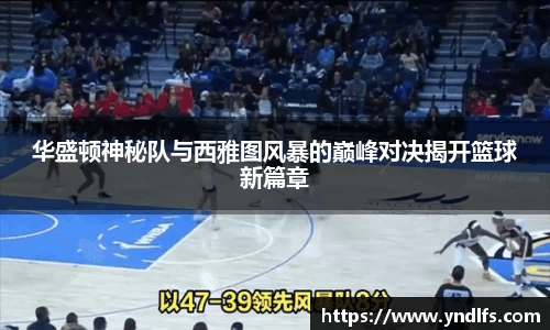 华盛顿神秘队与西雅图风暴的巅峰对决揭开篮球新篇章